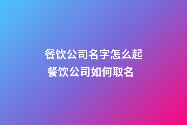 餐饮公司名字怎么起 餐饮公司如何取名